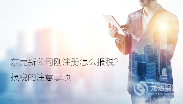東莞新公司剛注冊怎么報稅？報稅的注意事項