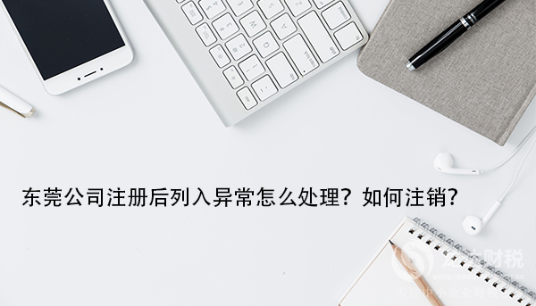 東莞公司注冊(cè)后列入異常怎么處理？如何注銷？