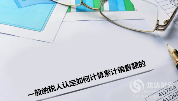 一般納稅人認(rèn)定確認(rèn)累計(jì)銷售額